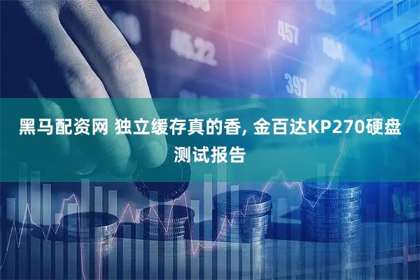 黑马配资网 独立缓存真的香, 金百达KP270硬盘测试报告