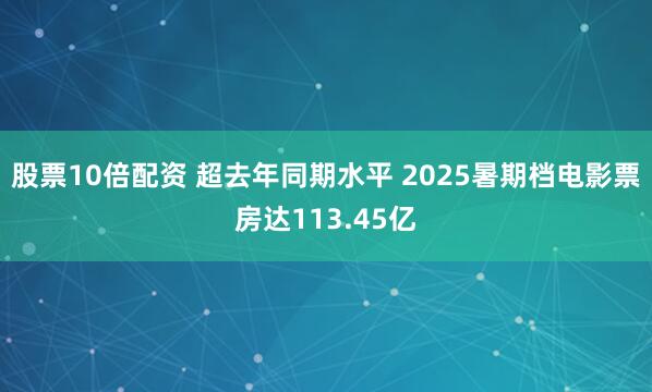 股票10倍配资 超去年同期水平 2025暑期档电影票房达113.45亿