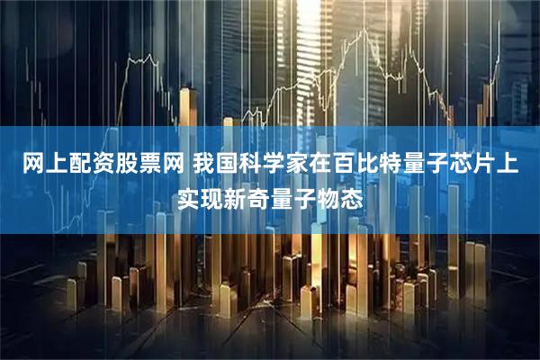网上配资股票网 我国科学家在百比特量子芯片上实现新奇量子物态