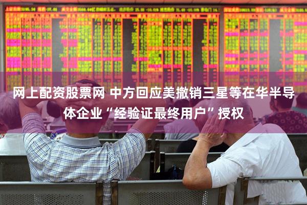 网上配资股票网 中方回应美撤销三星等在华半导体企业“经验证最终用户”授权