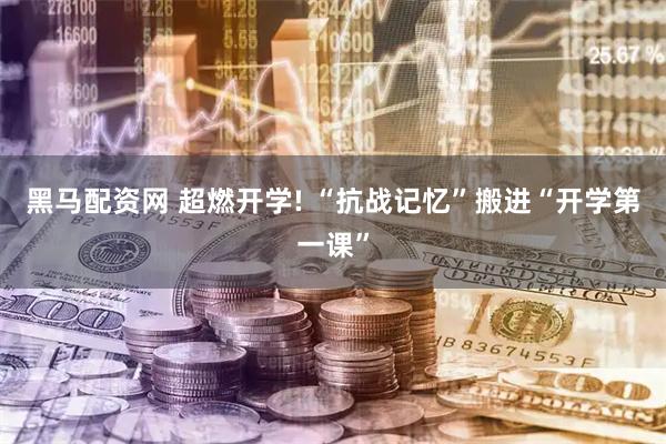 黑马配资网 超燃开学! “抗战记忆”搬进“开学第一课”