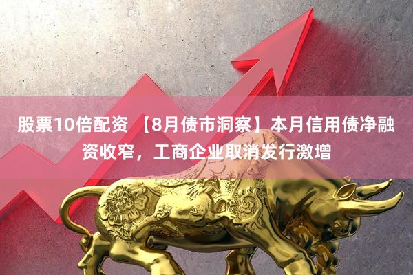 股票10倍配资 【8月债市洞察】本月信用债净融资收窄，工商企业取消发行激增