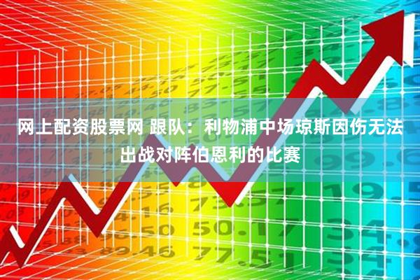 网上配资股票网 跟队：利物浦中场琼斯因伤无法出战对阵伯恩利的比赛