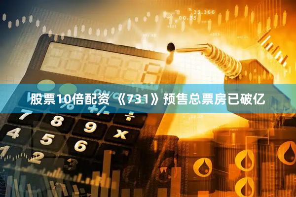股票10倍配资 《731》预售总票房已破亿
