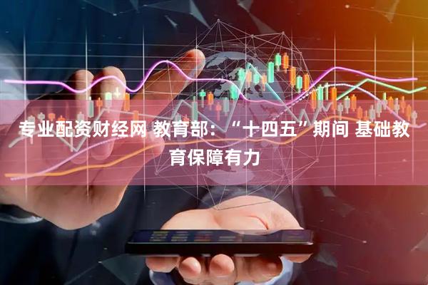 专业配资财经网 教育部：“十四五”期间 基础教育保障有力