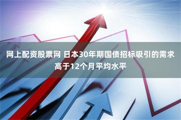 网上配资股票网 日本30年期国债招标吸引的需求高于12个月平均水平