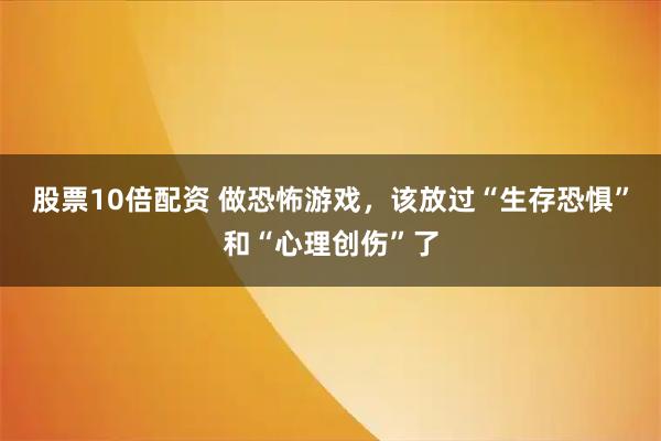 股票10倍配资 做恐怖游戏，该放过“生存恐惧”和“心理创伤”了