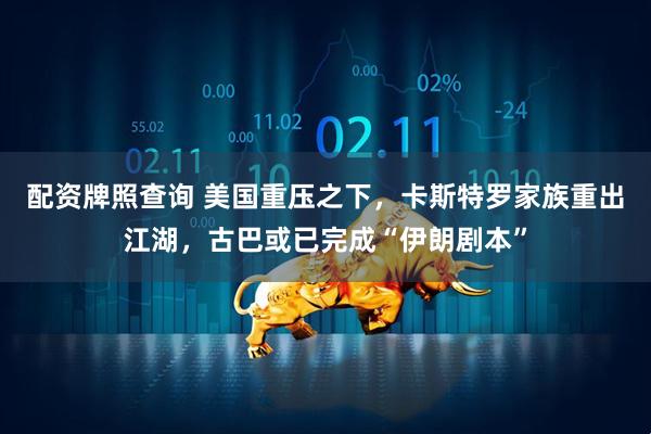 配资牌照查询 美国重压之下，卡斯特罗家族重出江湖，古巴或已完成“伊朗剧本”