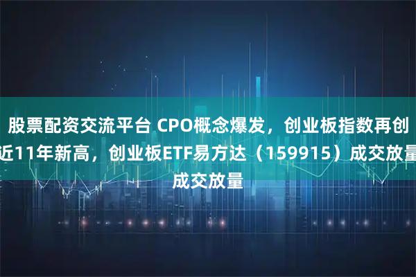 股票配资交流平台 CPO概念爆发，创业板指数再创近11年新高，创业板ETF易方达（159915）成交放量