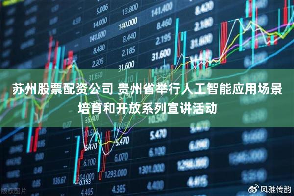 苏州股票配资公司 贵州省举行人工智能应用场景培育和开放系列宣讲活动