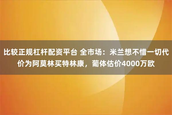 比较正规杠杆配资平台 全市场：米兰想不惜一切代价为阿莫林买特林康，葡体估价4000万欧