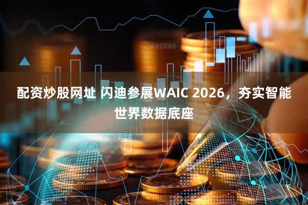 配资炒股网址 闪迪参展WAIC 2026，夯实智能世界数据底座